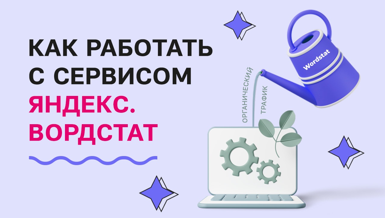 Гайд по Яндекс. Вордстат: какие показатели смотреть, как подбирать слова и  что изменилось в новой версии